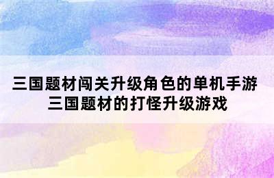 三国题材闯关升级角色的单机手游 三国题材的打怪升级游戏